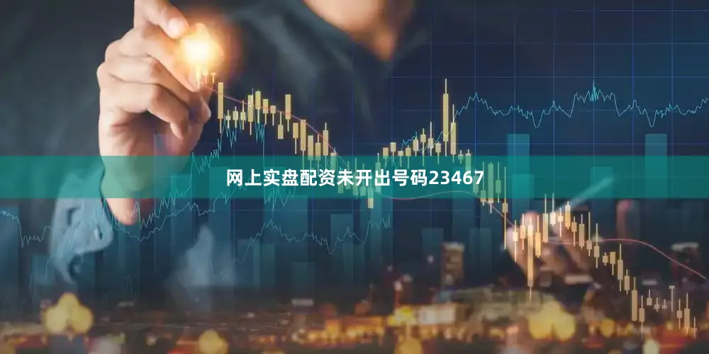 网上实盘配资未开出号码23467