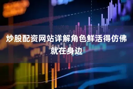 炒股配资网站详解角色鲜活得仿佛就在身边