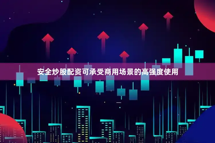 安全炒股配资可承受商用场景的高强度使用