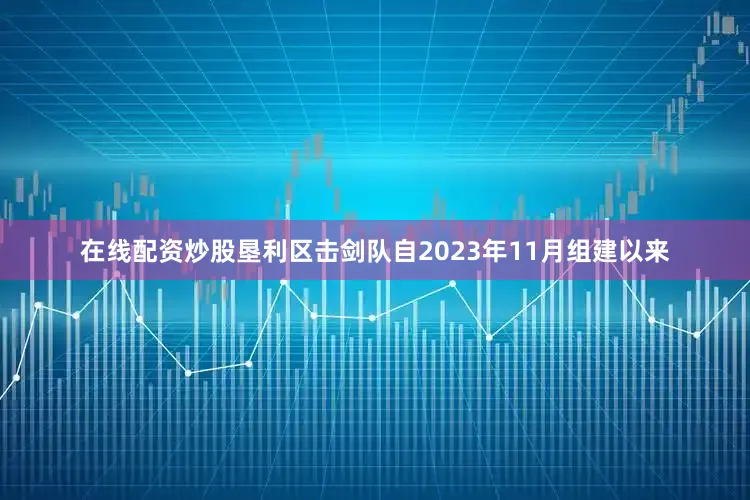 在线配资炒股垦利区击剑队自2023年11月组建以来