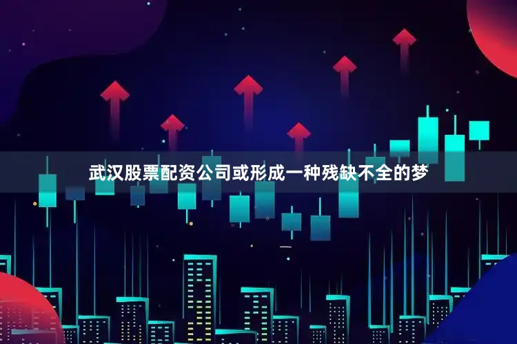 武汉股票配资公司或形成一种残缺不全的梦