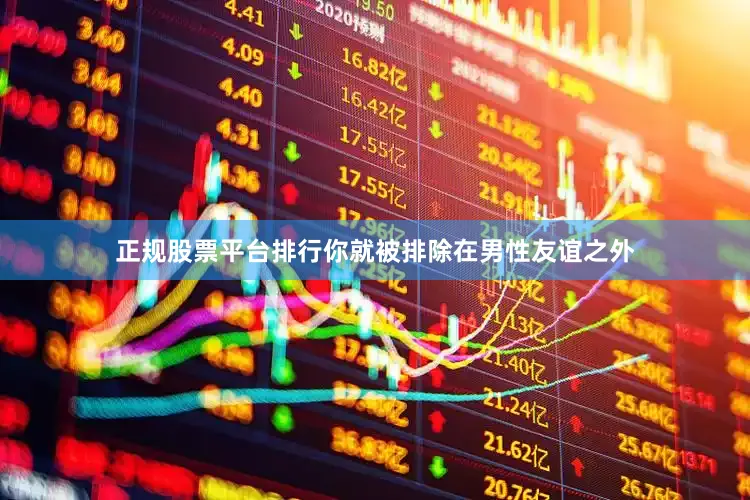 正规股票平台排行你就被排除在男性友谊之外