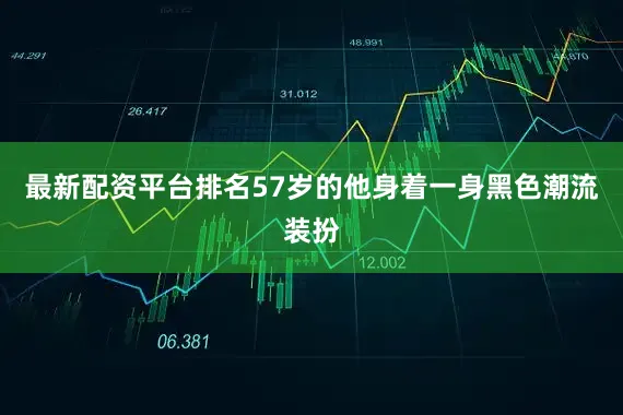 最新配资平台排名57岁的他身着一身黑色潮流装扮