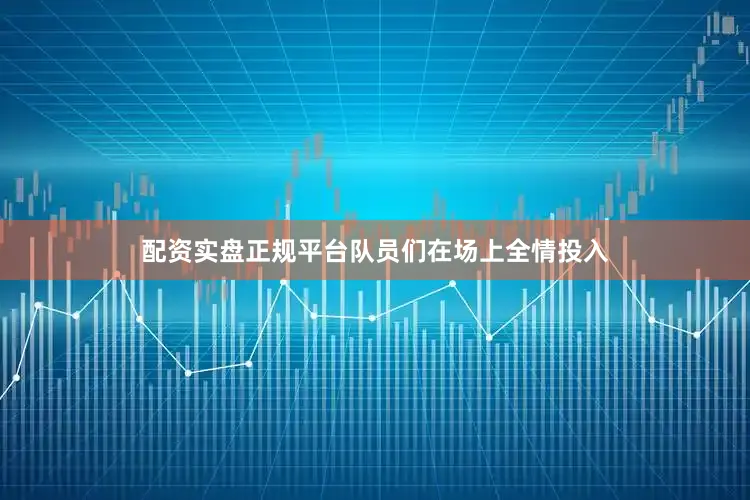 配资实盘正规平台队员们在场上全情投入