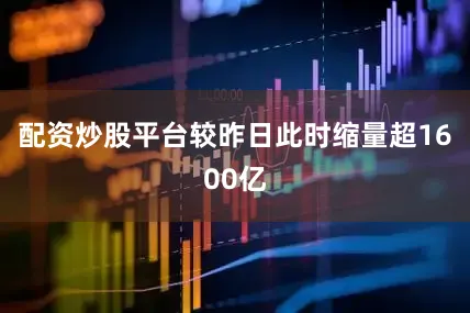 配资炒股平台较昨日此时缩量超1600亿