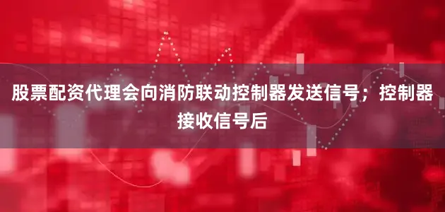 股票配资代理会向消防联动控制器发送信号；控制器接收信号后