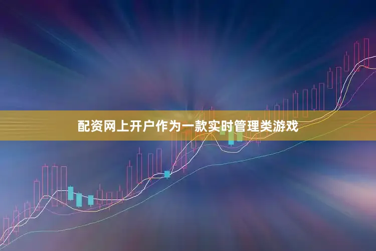 配资网上开户作为一款实时管理类游戏