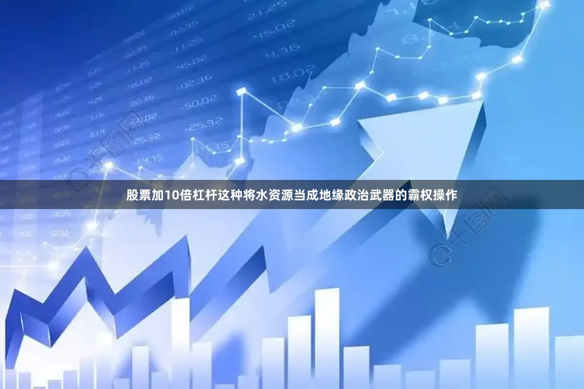 股票加10倍杠杆这种将水资源当成地缘政治武器的霸权操作