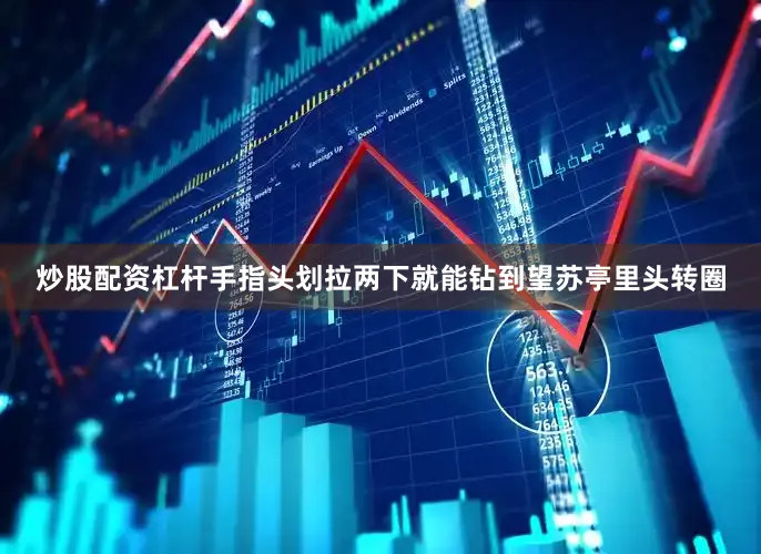 炒股配资杠杆手指头划拉两下就能钻到望苏亭里头转圈