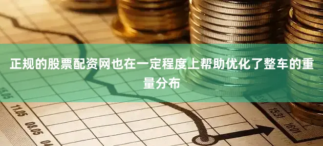 正规的股票配资网也在一定程度上帮助优化了整车的重量分布