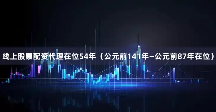 线上股票配资代理在位54年（公元前141年—公元前87年在位）