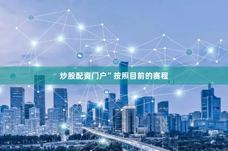 炒股配资门户”　　按照目前的赛程