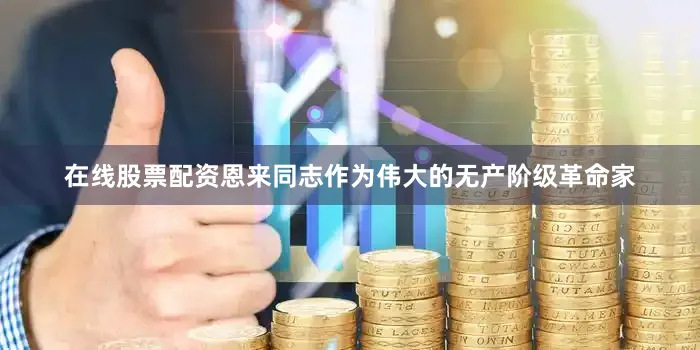 在线股票配资恩来同志作为伟大的无产阶级革命家