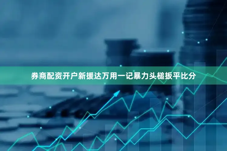 券商配资开户新援达万用一记暴力头槌扳平比分