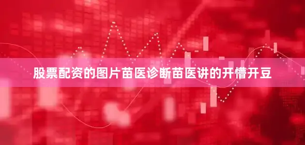 股票配资的图片苗医诊断苗医讲的开懵开豆