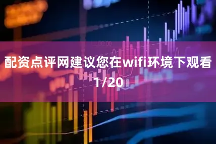 配资点评网建议您在wifi环境下观看1/20
