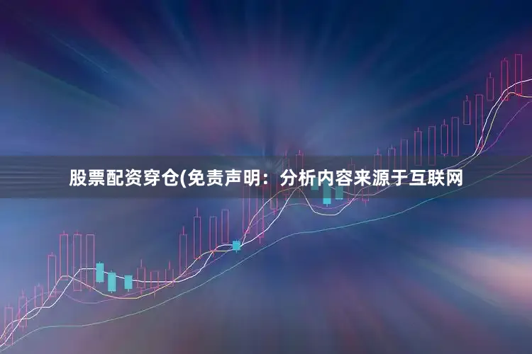 股票配资穿仓(免责声明：分析内容来源于互联网